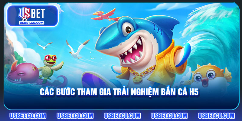 Các bước tham gia trải nghiệm chơi bắn cá H5