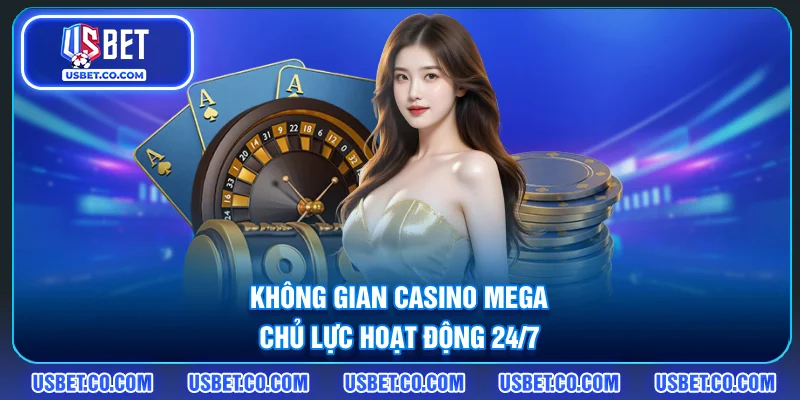 Không gian casino mega chủ lực hoạt động 24/7